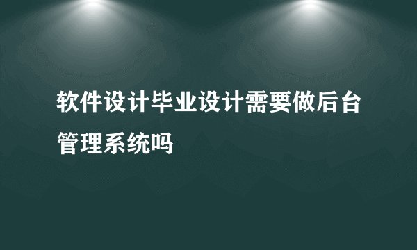 软件设计毕业设计需要做后台管理系统吗