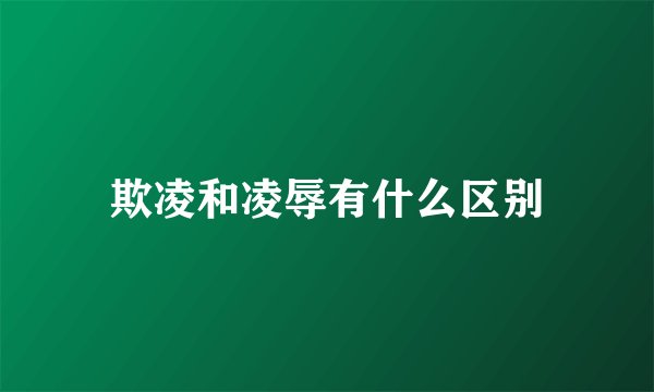 欺凌和凌辱有什么区别