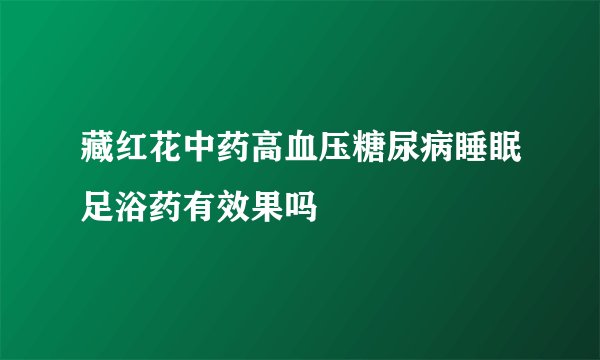 藏红花中药高血压糖尿病睡眠足浴药有效果吗