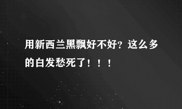 用新西兰黑飘好不好？这么多的白发愁死了！！！