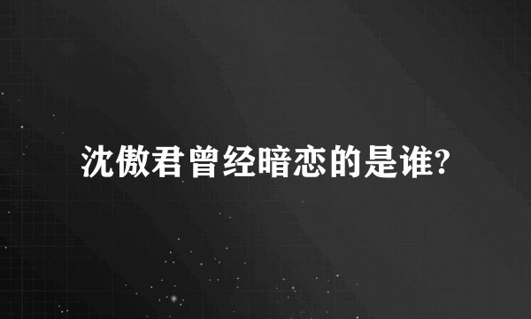 沈傲君曾经暗恋的是谁?