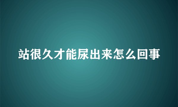 站很久才能尿出来怎么回事