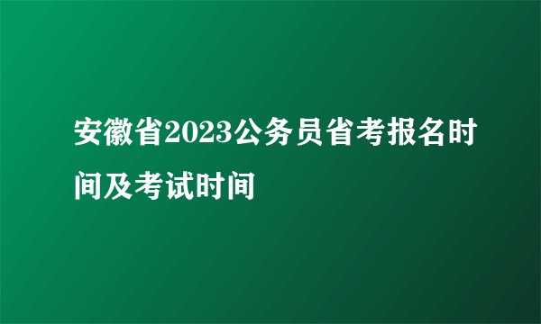 安徽省2023公务员省考报名时间及考试时间