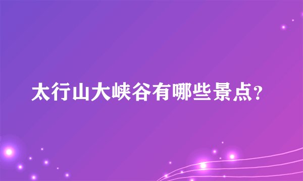 太行山大峡谷有哪些景点？