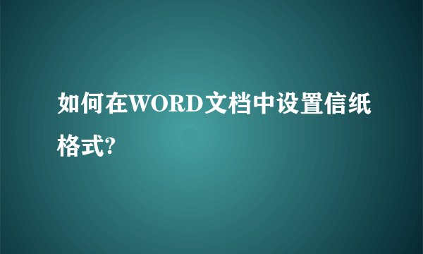 如何在WORD文档中设置信纸格式?