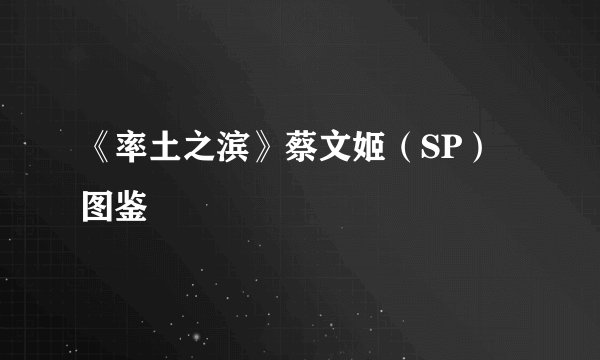 《率土之滨》蔡文姬（SP）图鉴
