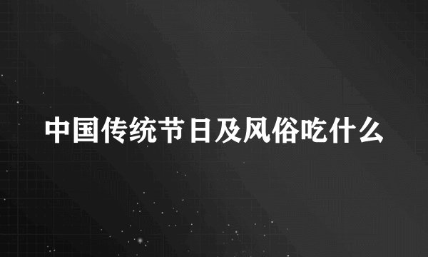 中国传统节日及风俗吃什么