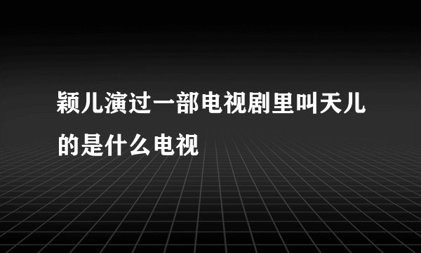 颖儿演过一部电视剧里叫天儿的是什么电视