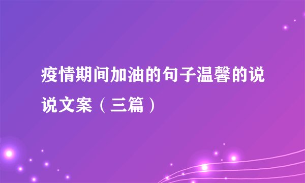 疫情期间加油的句子温馨的说说文案（三篇）