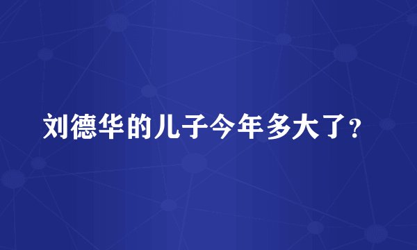 刘德华的儿子今年多大了？