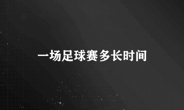 一场足球赛多长时间
