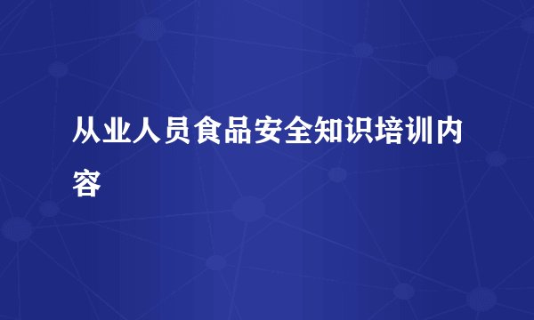 从业人员食品安全知识培训内容