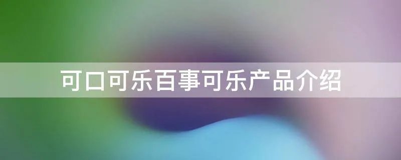 可口可乐百事可乐产品介绍