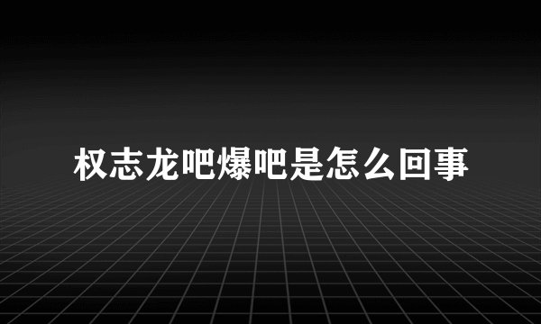 权志龙吧爆吧是怎么回事