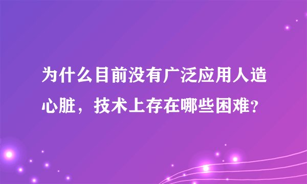 为什么目前没有广泛应用人造心脏,技术上存在哪些困难?