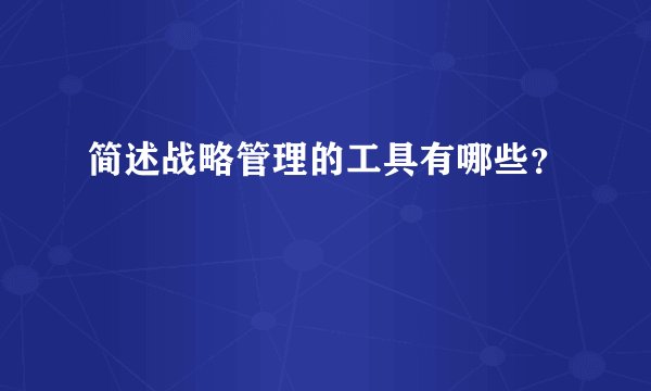 简述战略管理的工具有哪些?