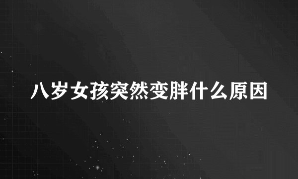 八岁女孩突然变胖什么原因
