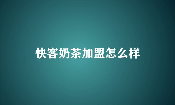 快客奶茶加盟怎么样