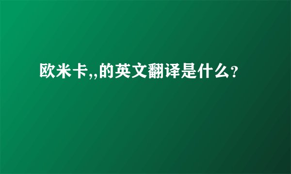 欧米卡,,的英文翻译是什么？
