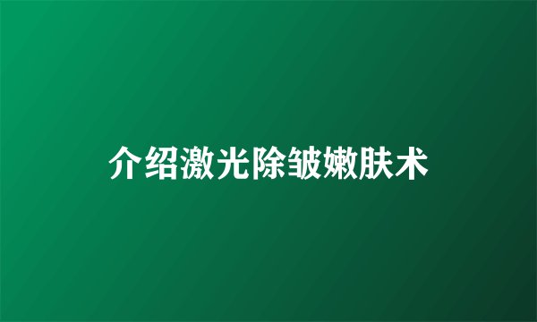 介绍激光除皱嫩肤术