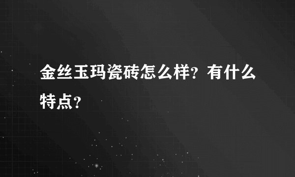 金丝玉玛瓷砖怎么样？有什么特点？