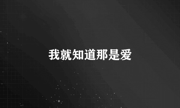 我就知道那是爱