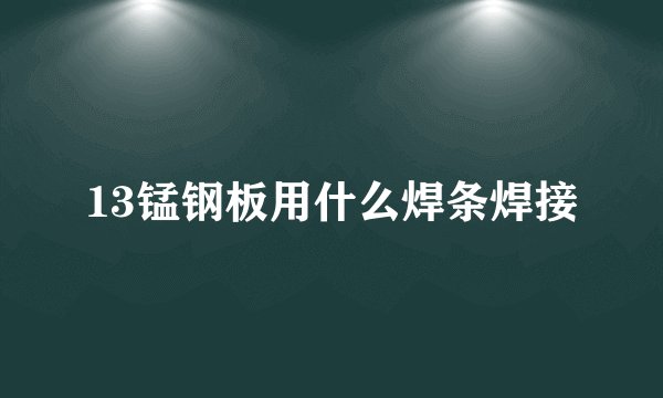 13锰钢板用什么焊条焊接
