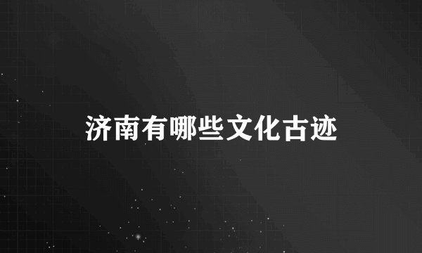 济南有哪些文化古迹