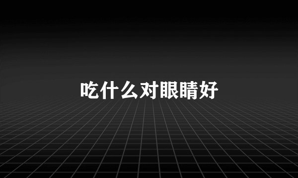 吃什么对眼睛好