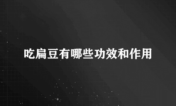 吃扁豆有哪些功效和作用