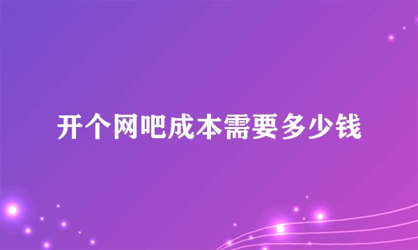 开个网吧成本需要多少钱