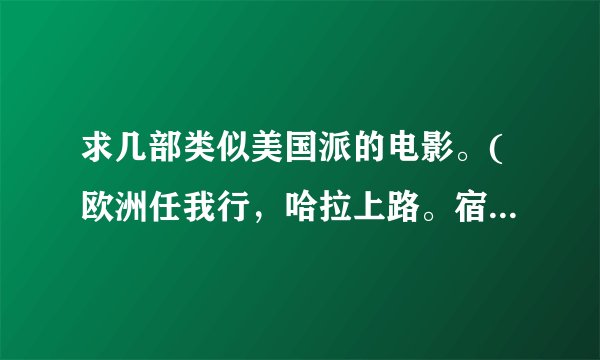求几部类似美国派的电影。(欧洲任我行,哈拉上路。宿醉,都看过了)