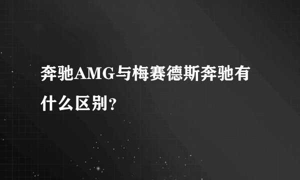 奔驰AMG与梅赛德斯奔驰有什么区别？