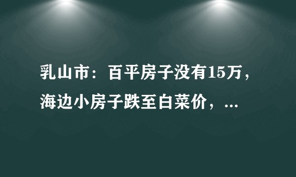 乳山市：百平房子没有15万，海边小房子跌至白菜价，真不值钱,