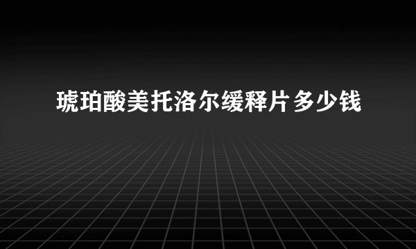 琥珀酸美托洛尔缓释片多少钱