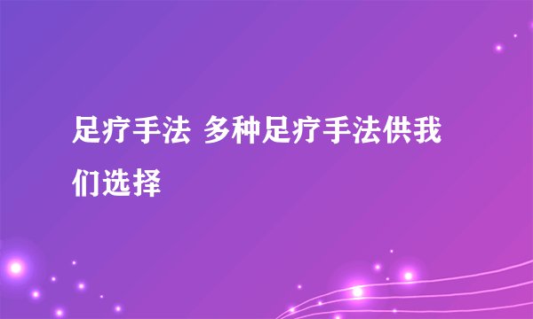 足疗手法 多种足疗手法供我们选择