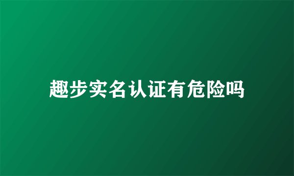 趣步实名认证有危险吗