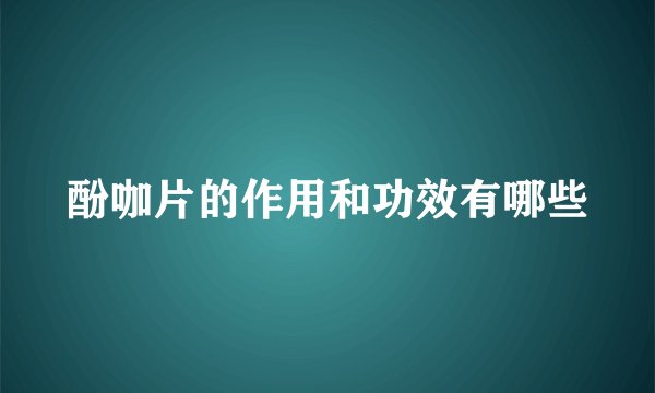 酚咖片的作用和功效有哪些