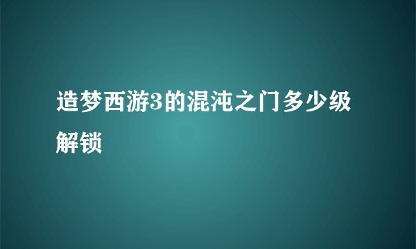 造梦西游3的混沌之门多少级解锁