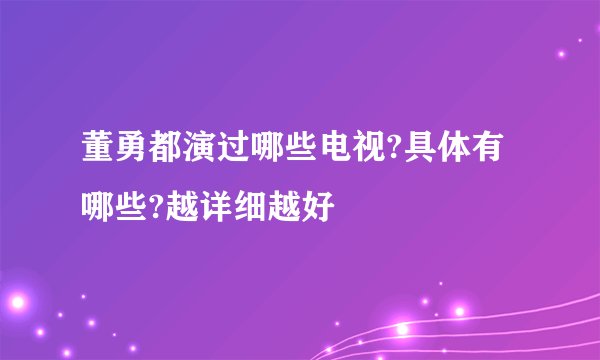 董勇都演过哪些电视?具体有哪些?越详细越好