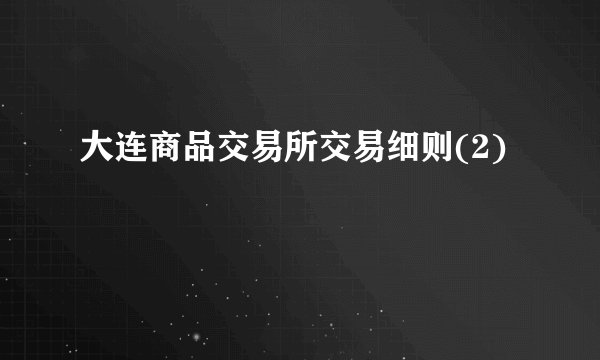 大连商品交易所交易细则(2)