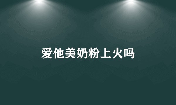 爱他美奶粉上火吗
