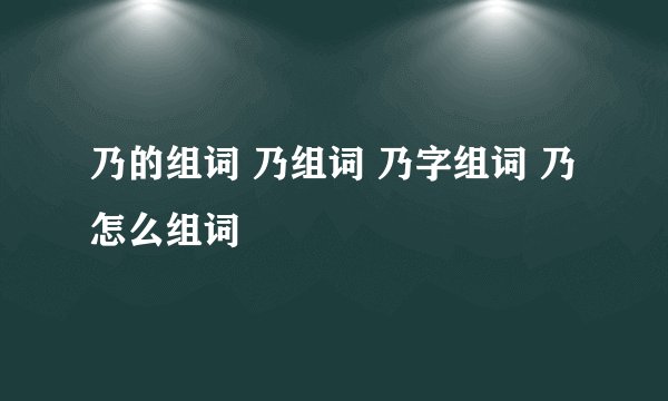 乃的组词 乃组词 乃字组词 乃怎么组词