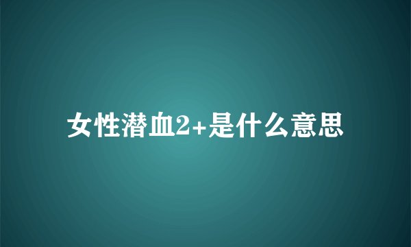 女性潜血2+是什么意思