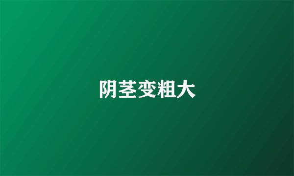 阴茎变粗大