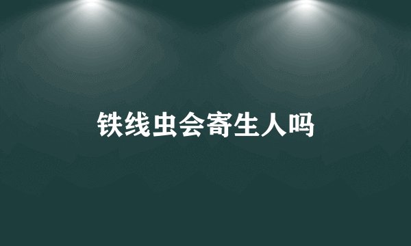 铁线虫会寄生人吗
