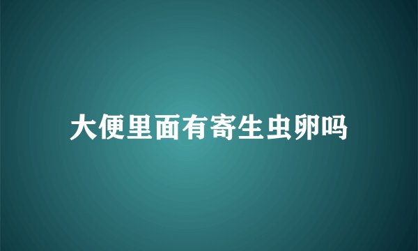 大便里面有寄生虫卵吗