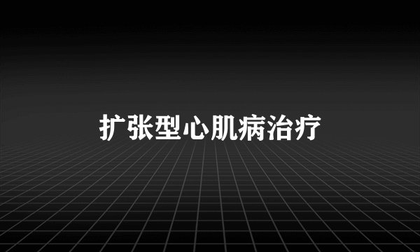 扩张型心肌病治疗