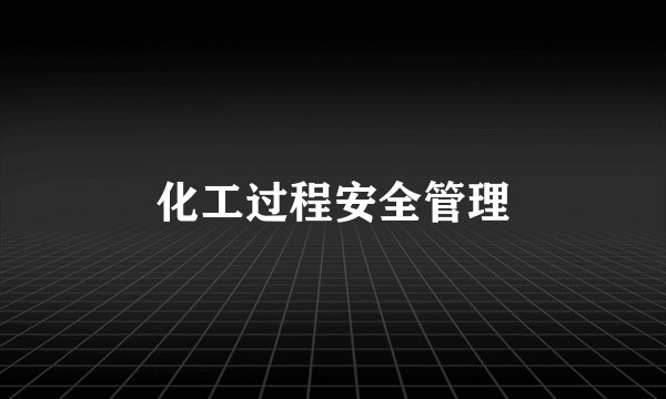 化工过程安全管理