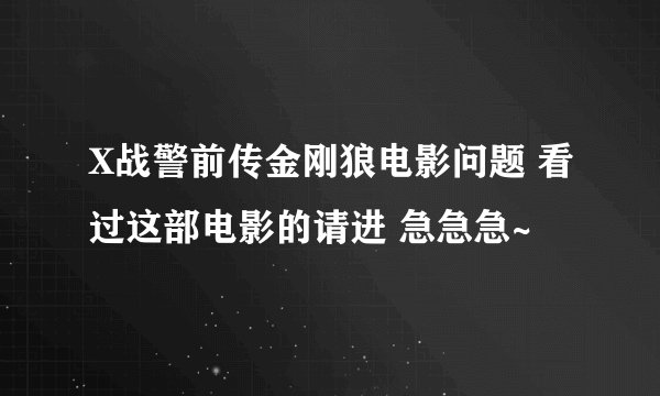 X战警前传金刚狼电影问题 看过这部电影的请进 急急急~